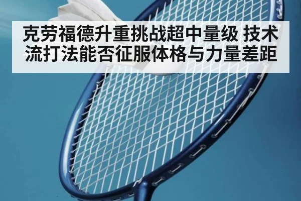 克劳福德升重挑战超中量级 技术流打法能否征服体格与力量差距